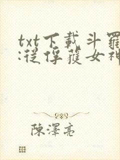 txt下载斗罗:从俘获女神开始无敌