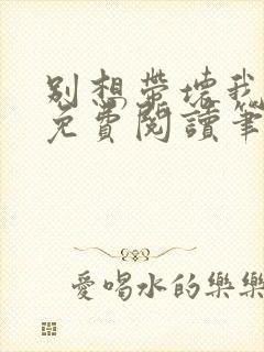 别想带坏我全文免费阅读笔趣阁