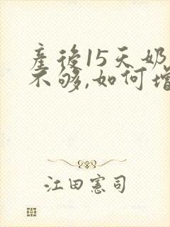 产后15天奶水不够,如何增加奶量