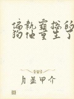 偏执霸总的小奶狗他重生了免费阅读