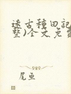 远古种田记(完整)全文免费阅读