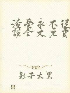 渣受永不从良小说全文免费阅读