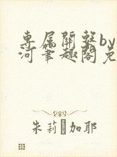 专属关系by长河笔趣阁免费阅读最新章