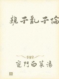 亲子乱子伦系列