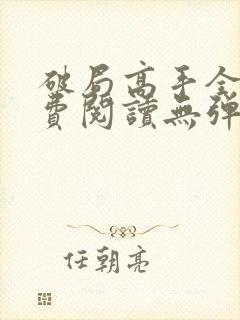 破局高手全文免费阅读无弹窗