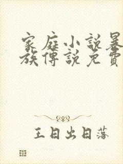 家庭小说暴露家族传说免费阅读
