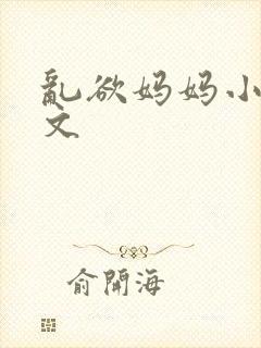 乱欲妈妈小说辣文