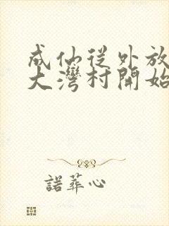 成仙从外放驻守大湾村开始笔趣阁封面