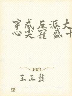穿成反派大佬的心尖宠 盛十九