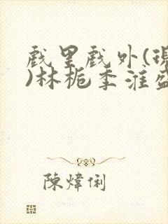 戏里戏外(现场)林栀季淮盛笔趣阁