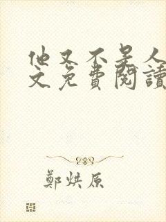 他又不是人了全文免费阅读