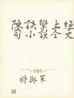 陈铁攀上绝色上司小说全文阅读下载