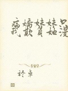 病娇妹妹只想让我欺负她漫画在线观看