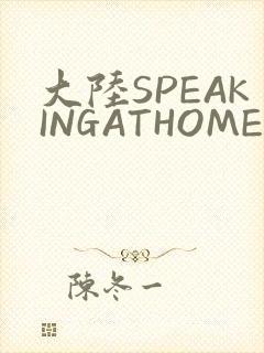 大陆SPEAKINGATHOME在