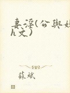 妻淫(公与媳7h文)