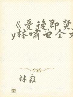 《爱后即焚》by林啸也全文免费阅读