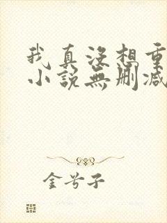 我真没想重生啊小说无删减正版在线阅读