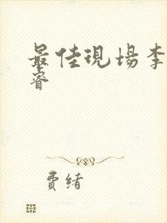 最佳现场李晟张睿
