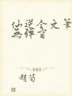 仙逆全文笔趣阁无弹窗