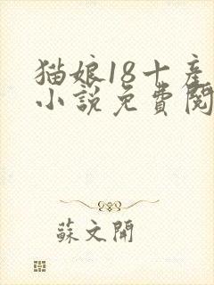 猫娘18十产奶小说免费阅读无弹窗笔趣阁