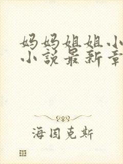 妈妈姐姐小俊的小说最新章节更新完