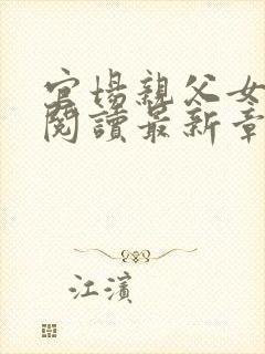官场亲父女全文阅读最新章节更新
