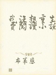 我没想重生啊免费阅读小说无弹窗