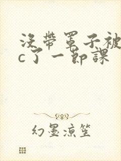 没带罩子被校霸c了一节课