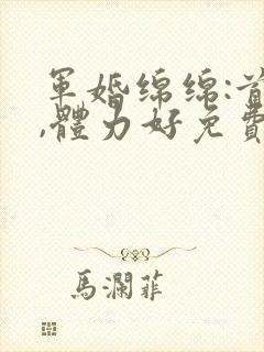 军婚绵绵:首长,体力好免费阅读