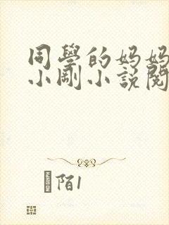 同学的妈妈张姨小刚小说阅读