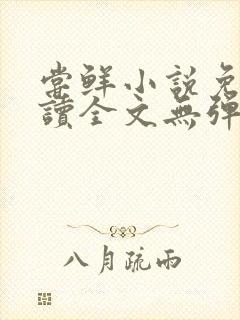 尝鲜小说免费阅读全文无弹窗