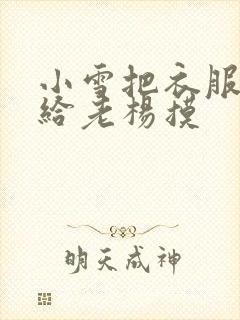 小雪把衣服解开给老杨摸