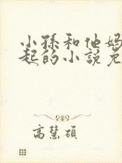 小孙和他妈妈一起的小说免费阅读