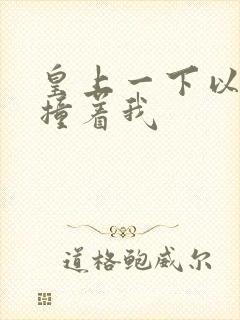 皇上一下以下的撞着我