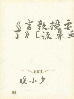 《言教授要撞坏了》[流鼻血]