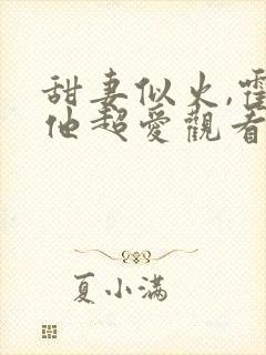甜妻似火,霍爷他超爱观看100集