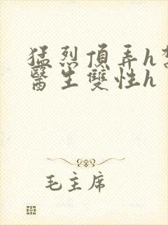 猛烈顶弄h禁欲医生双性h封面