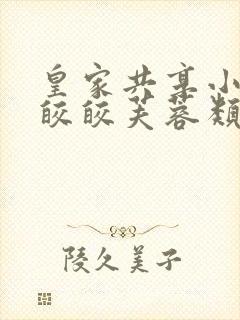 皇家共享小公主皎皎芙蓉类小说