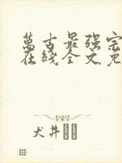 万古最强宗小说在线全文免费阅读