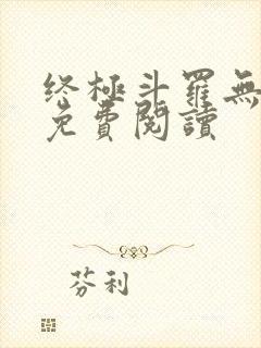 终极斗罗无弹窗免费阅读