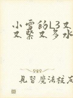 小雪的L3又嫩又紧又多水图