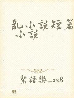 乱小说短篇合集 小说