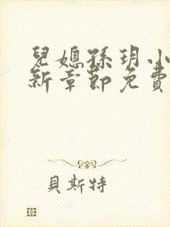 儿媳孙玥小说最新章节免费阅读