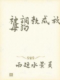 被调教成放荡小母狗