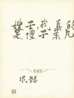 嫂子,我真的不是傻子叶凡免费阅读封面