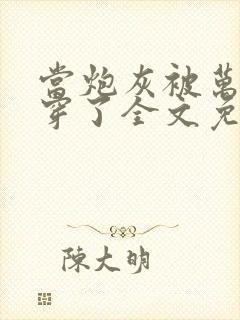 当炮灰被万人迷穿了全文免费阅读