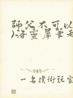 师父不可以(限)洛灵犀笔趣阁