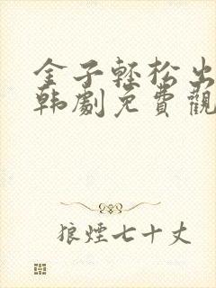 金子轻松出来吧韩剧免费观看全集