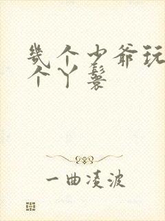 几个少爷玩弄一个丫鬟