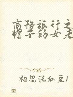 商务旅行之戴绿帽子的女老板同行